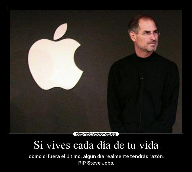 Si vives cada día de tu vida - como si fuera el último, algún día realmente tendrás razón.
RIP Steve Jobs.