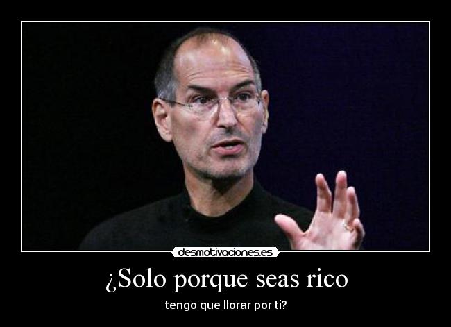 ¿Solo porque seas rico - tengo que llorar por ti?