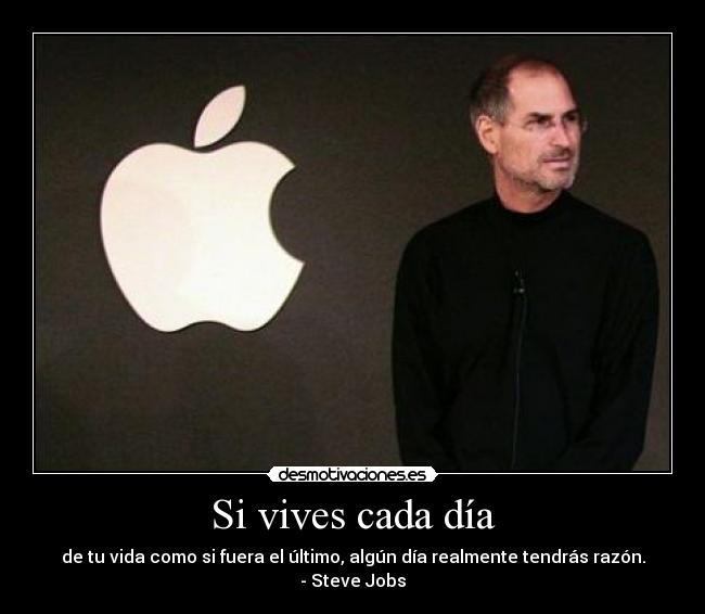 Si vives cada día - de tu vida como si fuera el último, algún día realmente tendrás razón.
- Steve Jobs