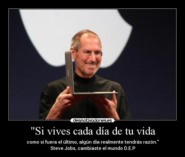 Si vives cada día de tu vida - como si fuera el último, algún día realmente tendrás razón.
Steve Jobs, cambiaste el mundo D.E.P