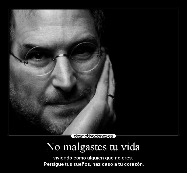 No malgastes tu vida - viviendo como alguien que no eres. 
Persigue tus sueños, haz caso a tu corazón.