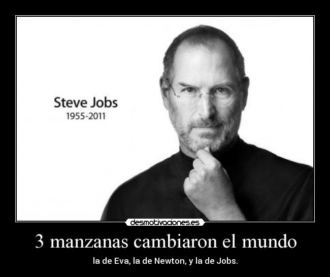 3 manzanas cambiaron el mundo - la de Eva, la de Newton, y la de Jobs.