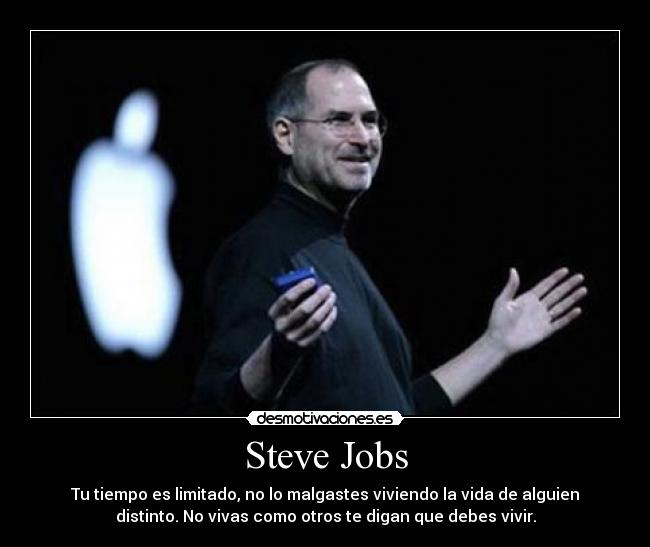 Steve Jobs - Tu tiempo es limitado, no lo malgastes viviendo la vida de alguien
distinto. No vivas como otros te digan que debes vivir.