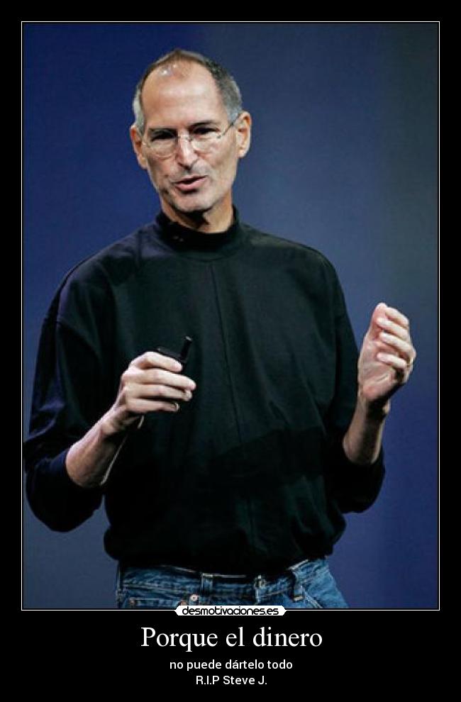 Porque el dinero - no puede dártelo todo
R.I.P Steve J.