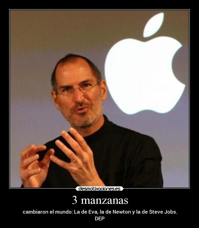 3 manzanas - cambiaron el mundo: La de Eva, la de Newton y la de Steve Jobs.
DEP