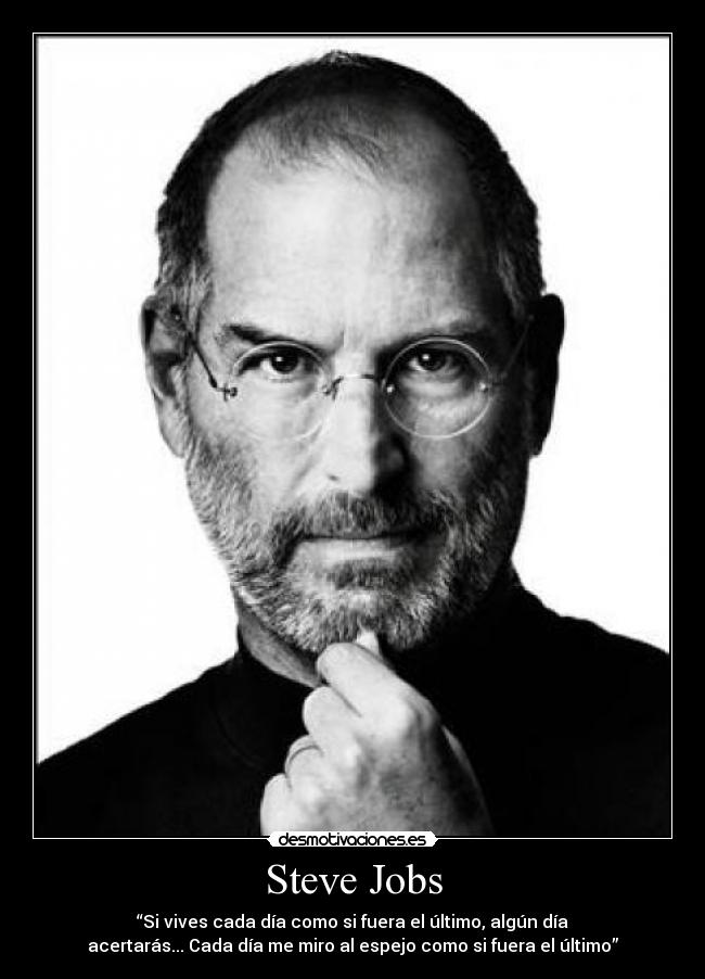 Steve Jobs - “Si vives cada día como si fuera el último, algún día
acertarás... Cada día me miro al espejo como si fuera el último”