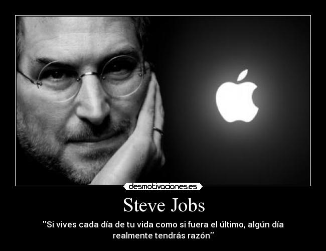 Steve Jobs - Si vives cada día de tu vida como si fuera el último, algún día
realmente tendrás razón