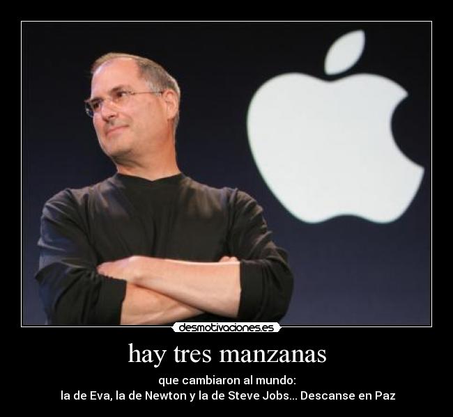 hay tres manzanas - que cambiaron al mundo:
la de Eva, la de Newton y la de Steve Jobs... Descanse en Paz