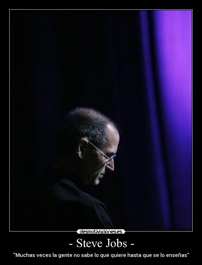 - Steve Jobs - - Muchas veces la gente no sabe lo que quiere hasta que se lo enseñas