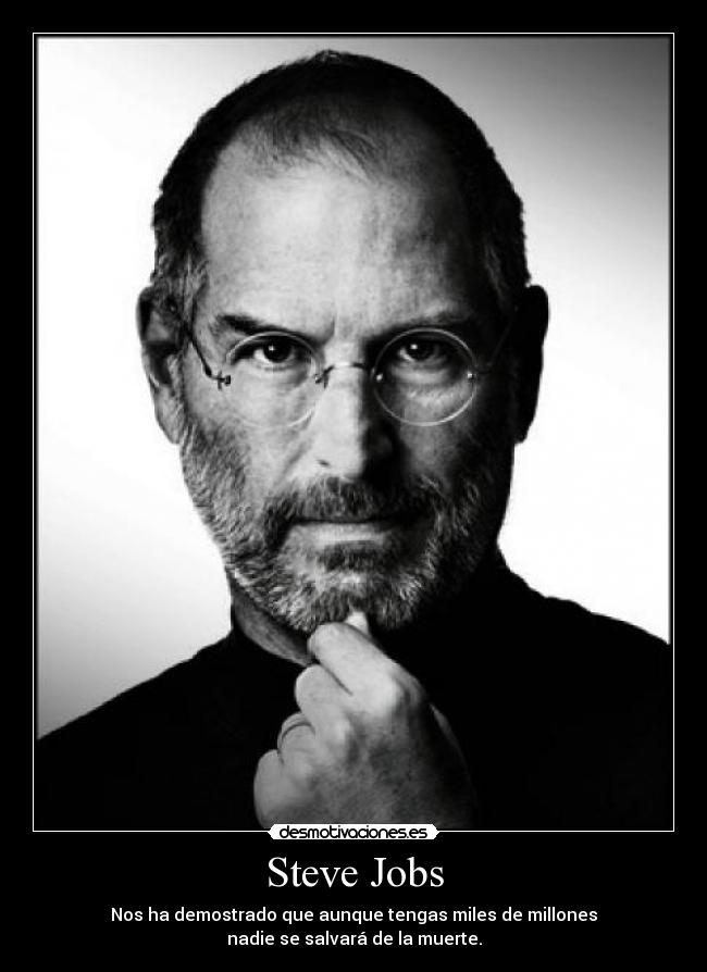 Steve Jobs - Nos ha demostrado que aunque tengas miles de millones
nadie se salvará de la muerte.