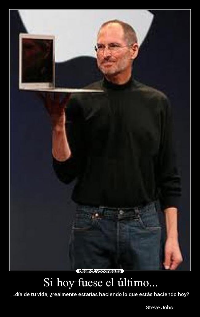 Si hoy fuese el último... - ...día de tu vida, ¿realmente estarías haciendo lo que estás haciendo hoy?
Steve Jobs