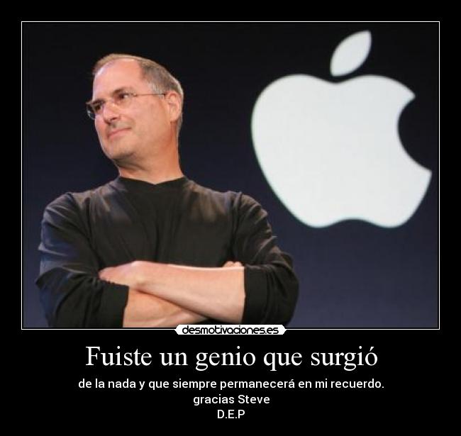 Fuiste un genio que surgió - de la nada y que siempre permanecerá en mi recuerdo.
gracias Steve
D.E.P