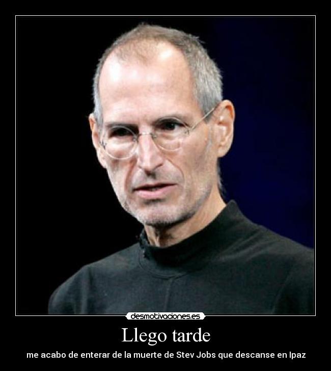 Llego tarde - me acabo de enterar de la muerte de Stev Jobs que descanse en Ipaz