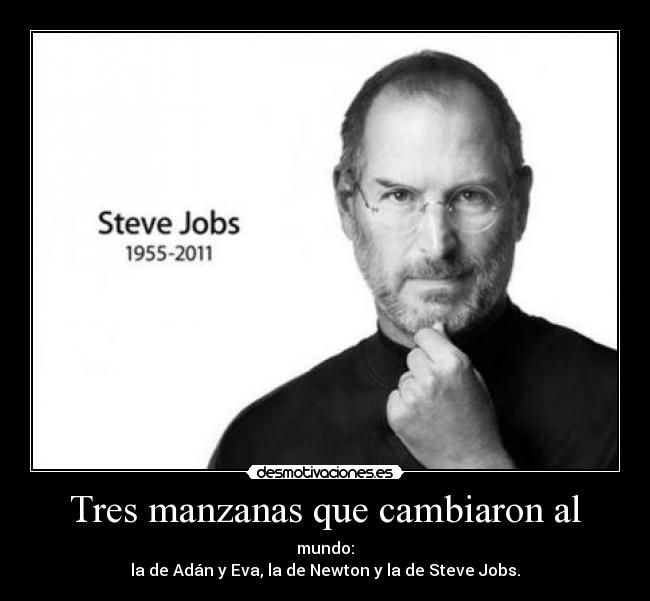 Tres manzanas que cambiaron al - mundo:
la de Adán y Eva, la de Newton y la de Steve Jobs.