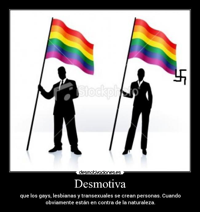 Desmotiva - que los gays, lesbianas y transexuales se crean personas. Cuando
obviamente están en contra de la naturaleza.