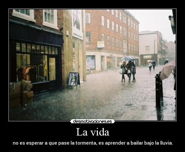 La vida - no es esperar a que pase la tormenta, es aprender a bailar bajo la lluvia.