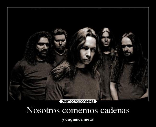 Nosotros comemos cadenas - y cagamos metal