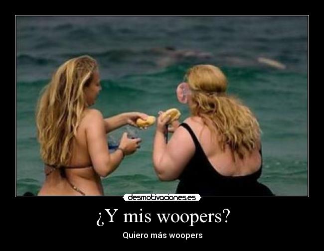 ¿Y mis woopers? - Quiero más woopers