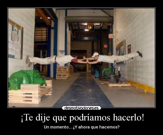 ¡Te dije que podríamos hacerlo! - Un momento... ¿Y ahora que hacemos?