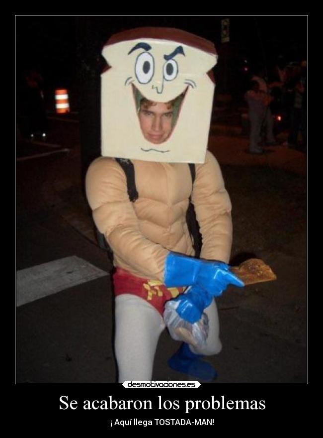 Se acabaron los problemas - ¡ Aquí llega TOSTADA-MAN!