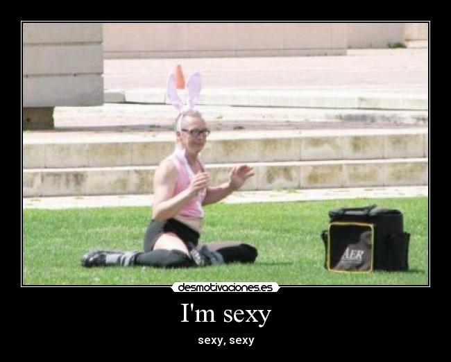 Im sexy - sexy, sexy