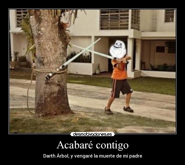 Acabaré contigo - Darth Árbol, y vengaré la muerte de mi padre