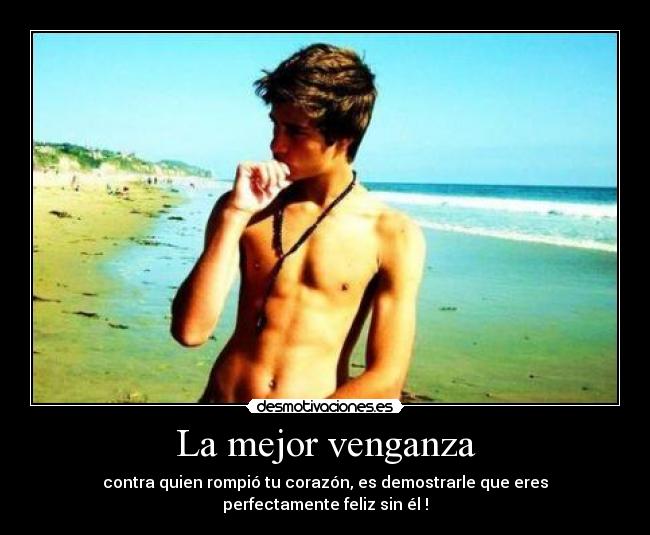 La mejor venganza - contra quien rompió tu corazón, es demostrarle que eres perfectamente feliz sin él !