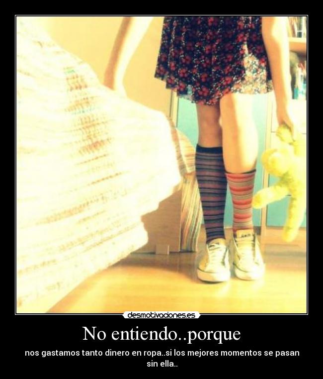 No entiendo..porque - nos gastamos tanto dinero en ropa..si los mejores momentos se pasan sin ella..