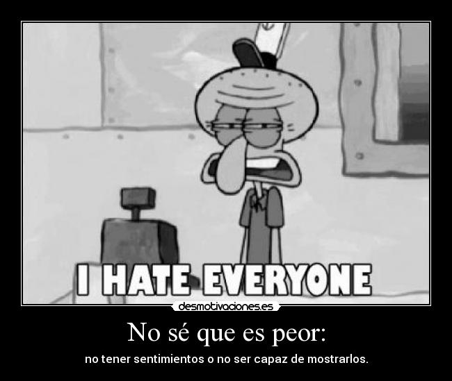 No sé que es peor: -