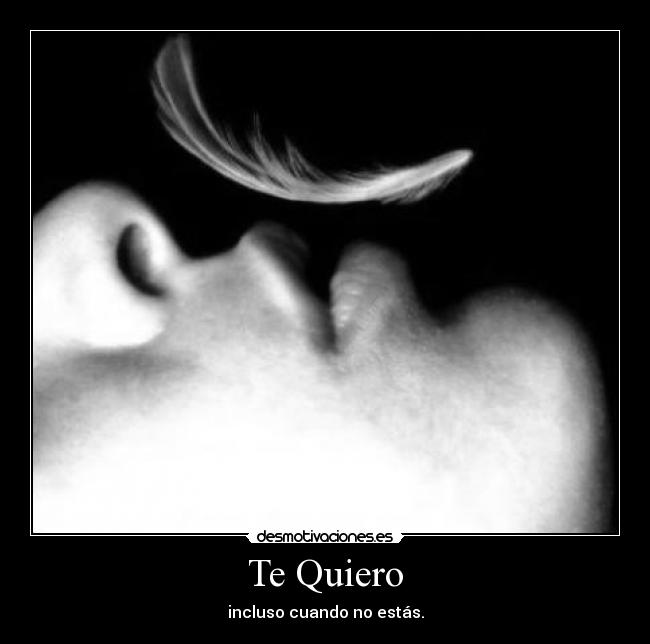 Te Quiero - incluso cuando no estás.