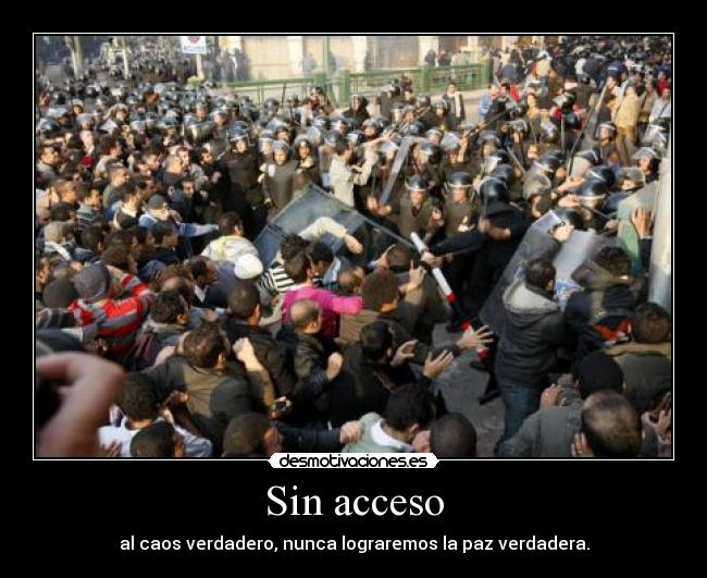 Sin acceso - al caos verdadero, nunca lograremos la paz verdadera.