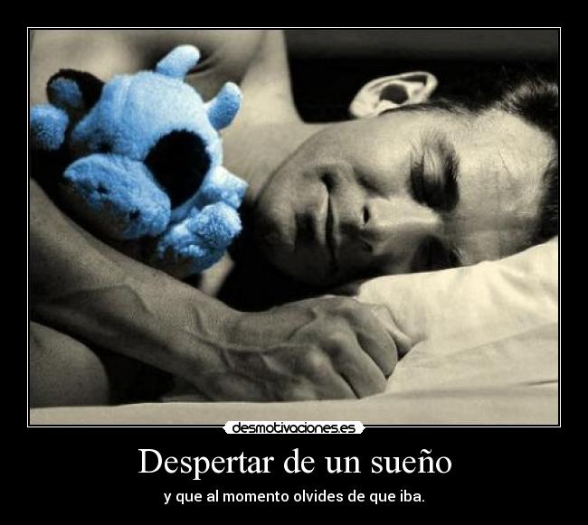 Despertar de un sueño - y que al momento olvides de que iba.