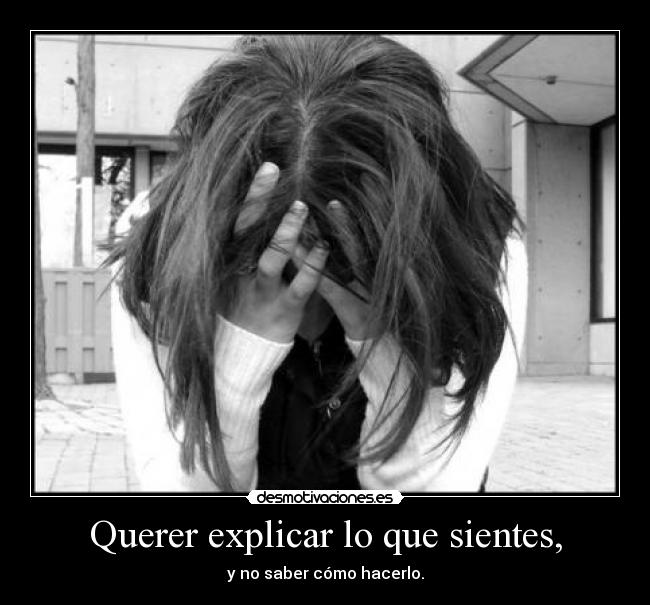 Querer explicar lo que sientes, -