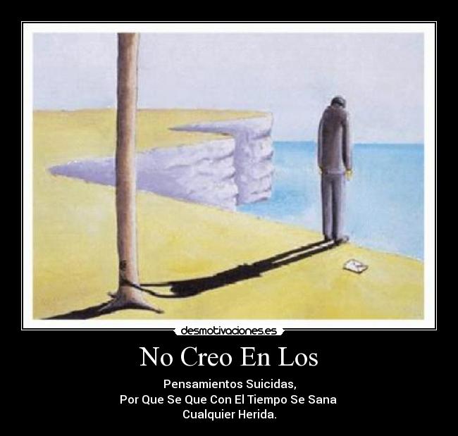 No Creo En Los - Pensamientos Suicidas,
Por Que Se Que Con El Tiempo Se Sana
Cualquier Herida.
