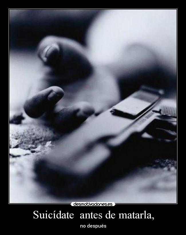 Suicídate antes de matarla, - no después