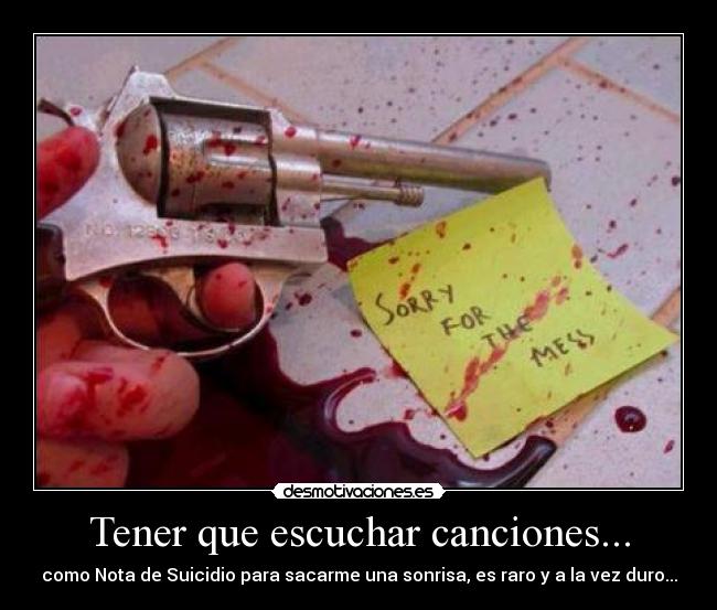 Tener que escuchar canciones... - como Nota de Suicidio para sacarme una sonrisa, es raro y a la vez duro...