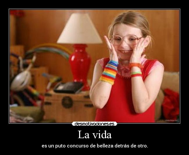 La vida - es un puto concurso de belleza detrás de otro.