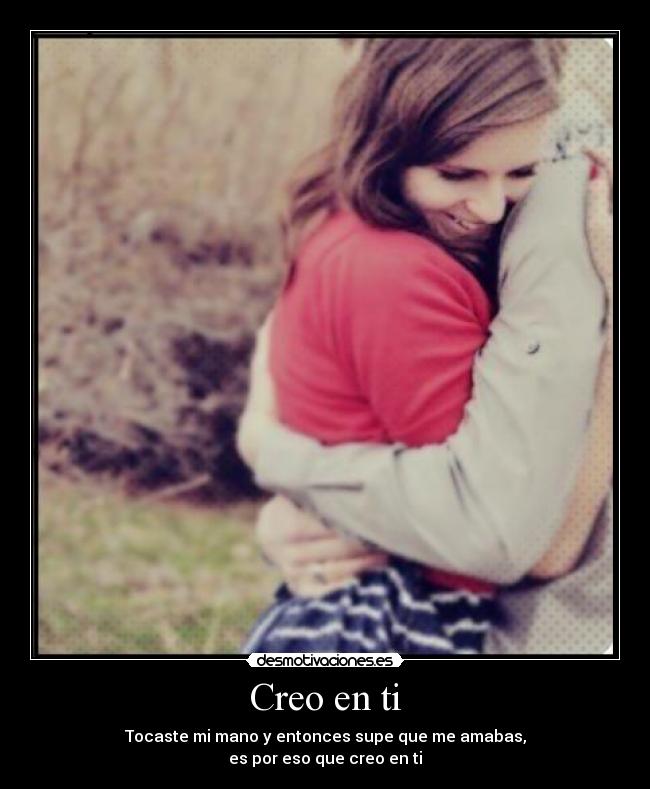 Creo en ti - Tocaste mi mano y entonces supe que me amabas,
es por eso que creo en ti