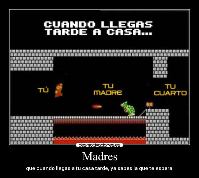 Madres - que cuando llegas a tu casa tarde, ya sabes la que te espera.