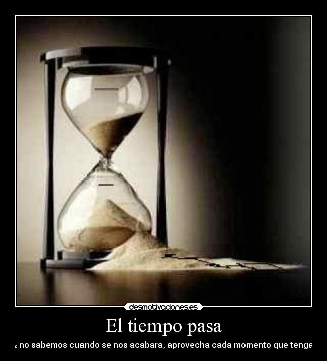 El tiempo pasa - & no sabemos cuando se nos acabara, aprovecha cada momento que tengas