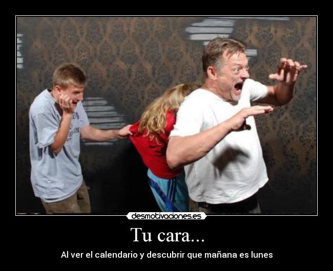 Tu cara... - Al ver el calendario y descubrir que mañana es lunes