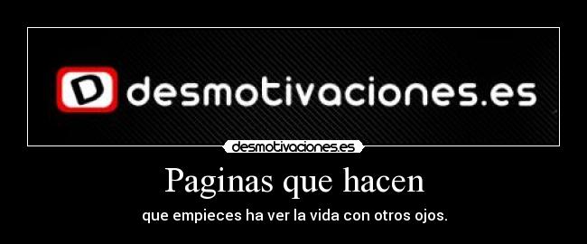 Paginas que hacen - que empieces ha ver la vida con otros ojos.