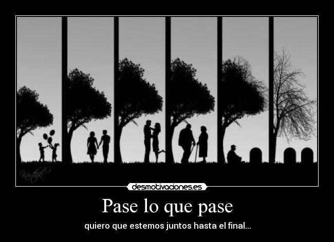 Pase lo que pase - quiero que estemos juntos hasta el final...