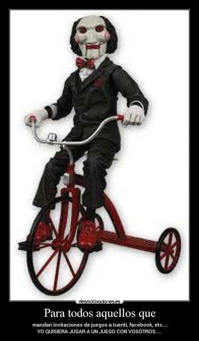 Para todos aquellos que - mandan invitaciones de juegos a tuenti, facebook, etc....
YO QUISIERA JUGAR A UN JUEGO CON VOSOTROS.....