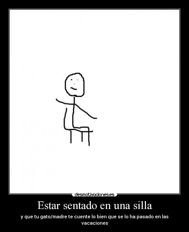 Estar sentado en una silla - y que tu gato/madre te cuente lo bien que se lo ha pasado en las vacaciones