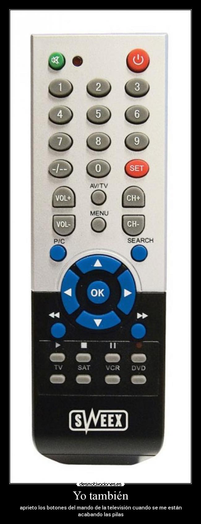 Yo también - aprieto los botones del mando de la televisión cuando se me están acabando las pilas