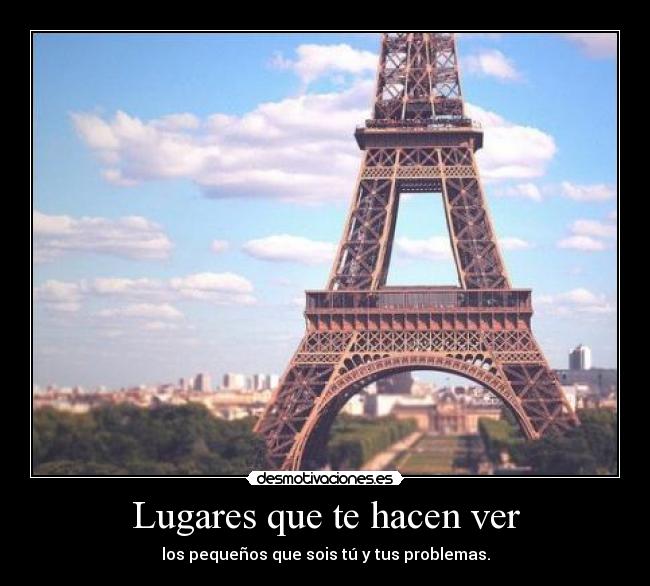 Lugares que te hacen ver - los pequeños que sois tú y tus problemas.