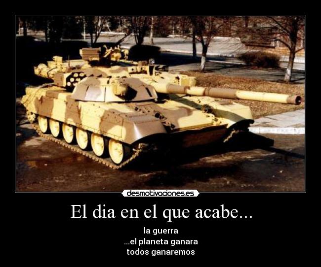 El dia en el que acabe... - la guerra
...el planeta ganara
todos ganaremos