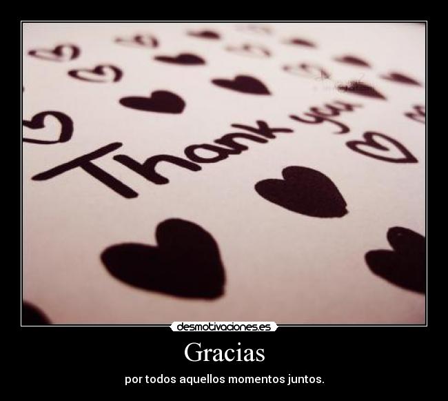Gracias - por todos aquellos momentos juntos.