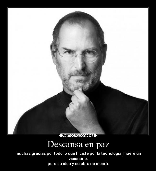 Descansa en paz - muchas gracias por todo lo que hiciste por la tecnología, muere un visionario,
pero su idea y su obra no morirá.